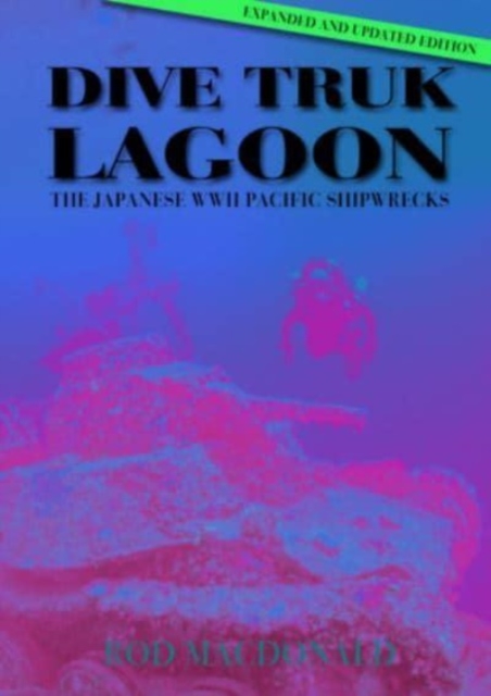 Dive Truk Lagoon: The Japanese WWII Pacific Shipwrecks - Rod Macdonald