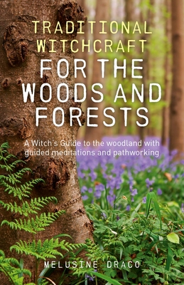 Traditional Witchcraft for the Woods and Forests: A Witch's Guide to the Woodland with Guided Meditations and Pathworking - Melusine Draco