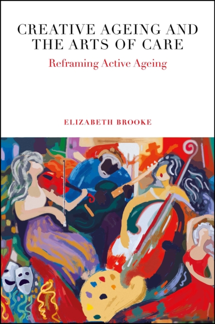 Creative Ageing and the Arts of Care: Reframing Active Ageing - Elizabeth Brooke