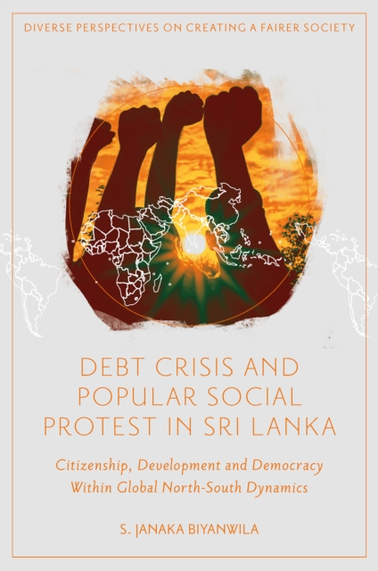 Debt Crisis and Popular Social Protest in Sri Lanka: Citizenship, Development and Democracy Within Global North-South Dynamics - S. Janaka Biyanwila