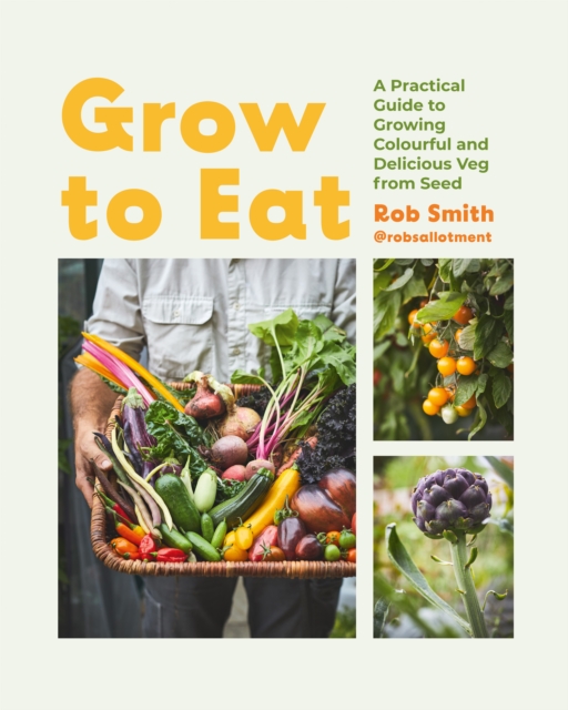 Grow to Eat: Growing Colourful and Tasty Vegetables from Seed - Smith Rob