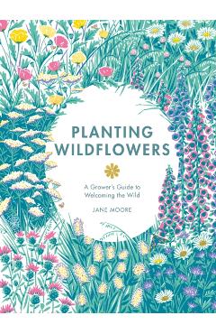 Planting Wildflowers: A Grower's Guide - Moore Jane