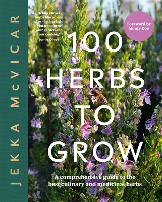 100 Herbs to Grow: A Comprehensive Guide to the Best Culinary and Medicinal Herbs - Mcvicar Jekka