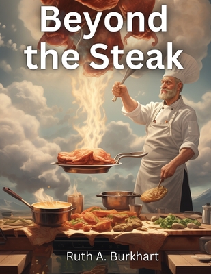 Beyond the Steak: Adventures in Meaty Cuisine - Ruth A Burkhart