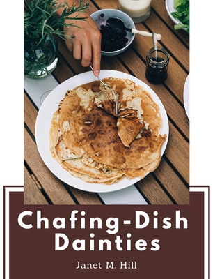 Chafing-Dish Dainties: With Illustrations Of Original Dishes - Janet M Hill