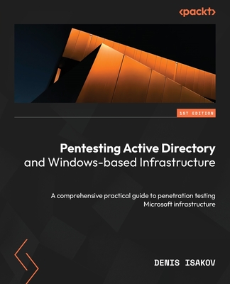 Pentesting Active Directory and Windows-based Infrastructure: A comprehensive practical guide to penetration testing Microsoft infrastructure - Denis Isakov