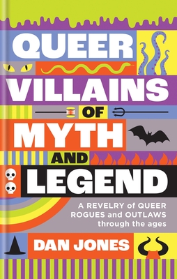 Queer Villains of Myth and Legend: A Revelry of Queer Rogues and Outlaws Through the Ages - Dan Jones