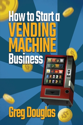 Coperta cărții 'How to Start a Vending Machine Business: Make a Full-Time Income on Autopilot with This Step-By-Step Guide for'