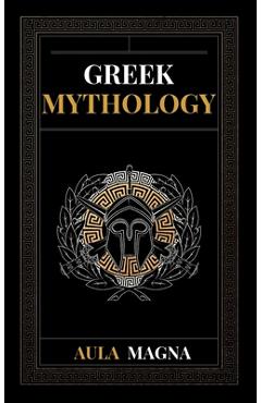 Coperta cărții 'Greek Mythology: The Myths of Ancient Greece from the Origin of the Cosmos and the Appearance of the Titans to the Time'