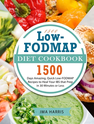 1500 Low-FODMAP Diet Cookbook: 1500 Days Amazing, Quick Low-FODMAP Recipes to Heal Your IBS that Prep in 30 Minutes or Less - Ima Harris