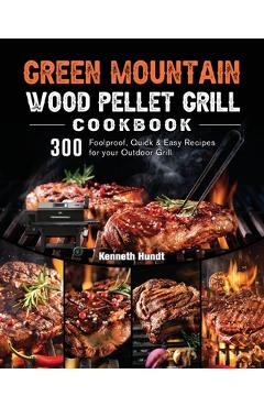 Coperta cărții 'Green Mountain Wood Pellet Grill Cookbook: 300 Foolproof, Quick & Easy Recipes for your Outdoor Grill - Kenneth Hundt'