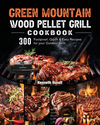 Coperta cărții 'Green Mountain Wood Pellet Grill Cookbook: 300 Foolproof, Quick & Easy Recipes for your Outdoor Grill - Kenneth Hundt'