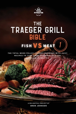 The Traeger Grill Bible: Fish VS Meat Vol. 1 - Bron Johnson