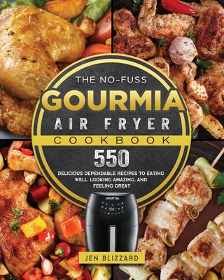 The No-Fuss Gourmia Air Fryer Cookbook: 550 Delicious Dependable Recipes to Eating Well, Looking Amazing, and Feeling Great - Jen Blizzard