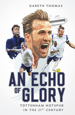 An Echo of Glory: Tottenham Hotspur in the 21st Century - Gareth Thomas