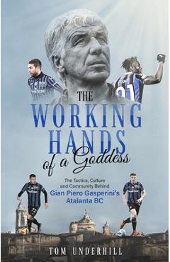 Poza produsului The Working Hands of a Goddess: The Tactics, Culture and Community Behind Gian Piero Gasperini's Atalanta BC - Tom Underhill