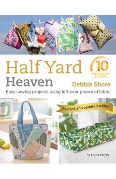 Coperta cărții 'Half Yard Heaven - 10 Year Anniversary Edition: Easy Sewing Projects Using Leftover Pieces of Fabric - Debbie Shore'