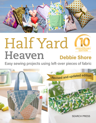 Half Yard Heaven - 10 Year Anniversary Edition: Easy Sewing Projects Using Leftover Pieces of Fabric - Debbie Shore