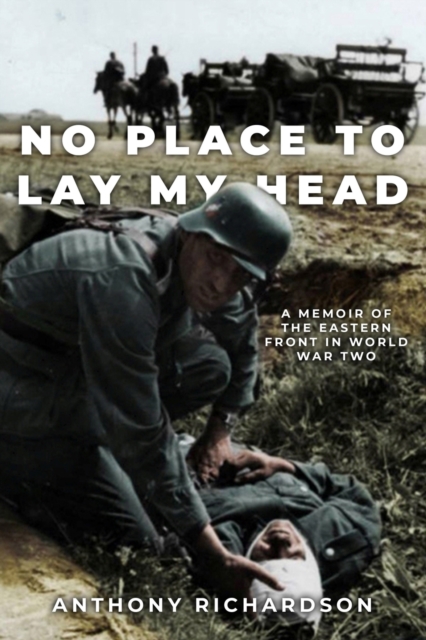 No Place To Lay My Head: A Memoir of the Eastern Front in World War Two - Anthony Richardson