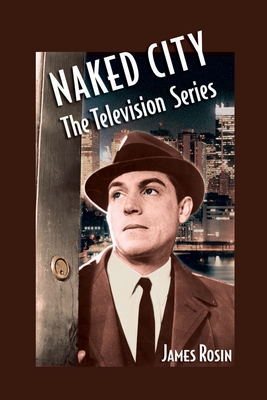 Naked City: The Television Series: (Revised Edition) - James Rosin