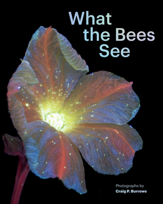 What the Bees See: A Honeybee's Eye View of the World - Craig P. Burrows