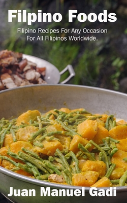 Filipino Foods: Filipino Recipes For Any Occasion For All Filipinos Worldwide. - Juan Manuel Guinoo Gadi