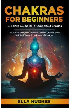 Coperta cărții 'Chakras for Beginners: 101 Things You Need To Know About Chakras. The Ultimate Beginners Guide to Awaken, Balance and'