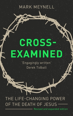 Cross-Examined: The Life-Changing Power Of The Death Of Jesus - Mark Meynell