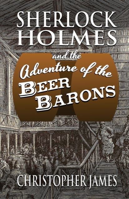 Sherlock Holmes and The Adventure of The Beer Barons - Christopher James