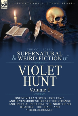 The Collected Supernatural and Weird Fiction of Violet Hunt: Volume 1: One Novella 'Love's Last Leave', and Seven Short Stories of the Strange and Unu - Violet Hunt