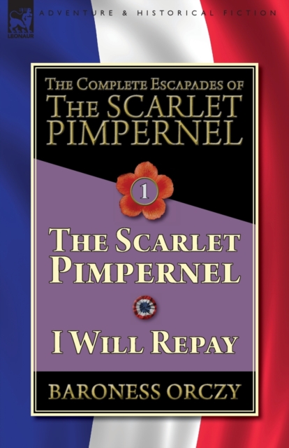 The Complete Escapades of The Scarlet Pimpernel-Volume 1: The Scarlet Pimpernel & I Will Repay - Baroness Orczy