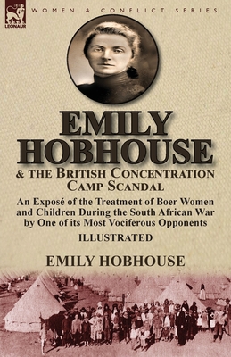 Emily Hobhouse and the British Concentration Camp Scandal: an Exposé of the Treatment of Boer Women and Children During the South African War by One o - Emily Hobhouse