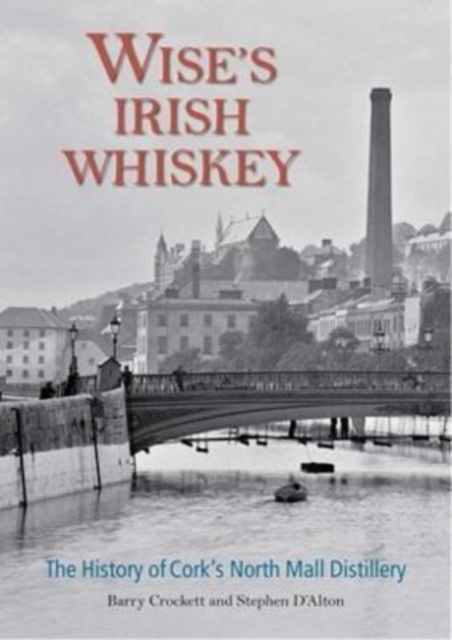 Wise's Irish Whiskey: The History of Cork's North Mall Distillery - Barry Crockett