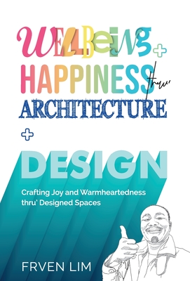 Coperta cărții 'Wellbeing+Happiness thru' Architecture+Design: Crafting Joy and Warmheartedness through Designed Spaces - Frven Lim'