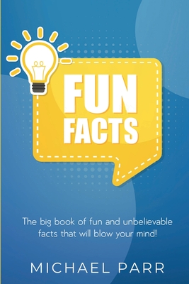 Fun Facts: The big book of fun and unbelievable facts that will blow your mind! - Michael Parr