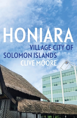 Honiara: Village-City of Solomon Islands - Clive Moore