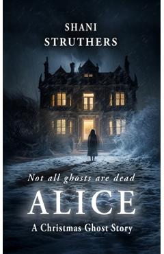Coperta cărții 'Alice: A Christmas Ghost Story - Shani Struthers'