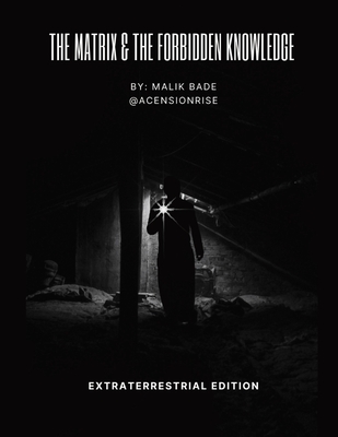 The Matrix & The Forbidden Knowledge - Extraterrestrial Edition: Volume 2 - Malik Bade