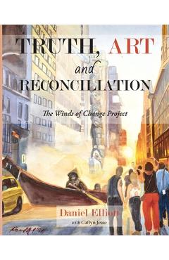 Coperta cărții 'Truth, Art and Reconciliation: the Winds of Change project - Daniel Elliott'