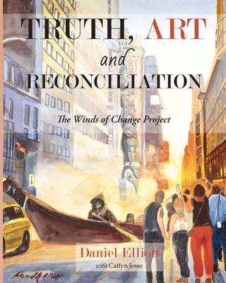 Coperta cărții 'Truth, Art and Reconciliation: the Winds of Change project - Daniel Elliott'