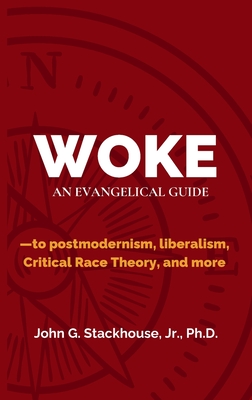 Woke: An Evangelical Guide to Postmodernism, Liberalism, Critical Race Theory, and More - John G. Stackhouse