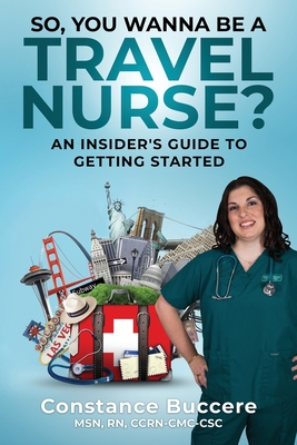 So, You Wanna Be A Travel Nurse?: An Insider's Guide to Getting Started - Constance Buccere