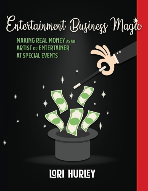 Entertainment Business Magic: Making REAL money as an Artist or Entertainer at Special Events - Lori M. Hurley