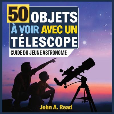 50 Objets à voir avec un télescope: Guide du jeune astronome - John A. Read