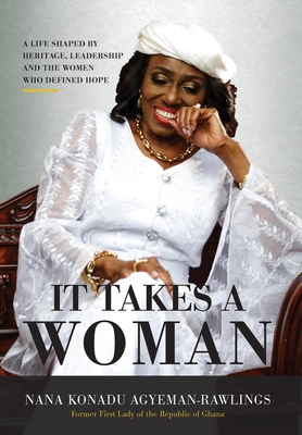 It Takes a Woman: A Life Shaped by Heritage, Leadership and the Women who defined Hope - Nana Konadu Agyeman-rawlings