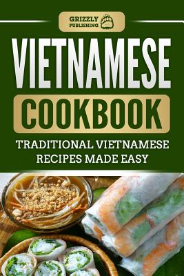 Vietnamese Cookbook: Traditional Vietnamese Recipes Made Easy - Grizzly Publishing