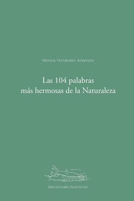 Las 104 palabras más hermosas de la Naturaleza: Diccionario Aceytuno - Mónica Fernández-aceytuno