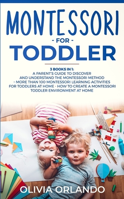 Montessori for Toddler: 3 books in 1 - A parent's guide to discover and understand the Montessori Method - More than 100 activities for toddle - Olivia Orlando