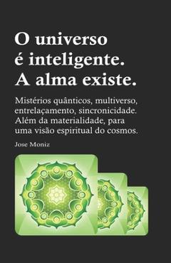 Poza produsului O universo é inteligente. A alma existe.: Mistérios quânticos, multiverso, entrelaçamento, sincronicidade. Além da materialidade, para uma visão espir - Jose Moniz