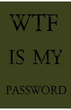 Coperta cărții 'Wtf Is My Password: Keep track of usernames, passwords, web addresses in one easy & organized location - Olive Green'